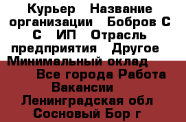 Курьер › Название организации ­ Бобров С.С., ИП › Отрасль предприятия ­ Другое › Минимальный оклад ­ 15 000 - Все города Работа » Вакансии   . Ленинградская обл.,Сосновый Бор г.